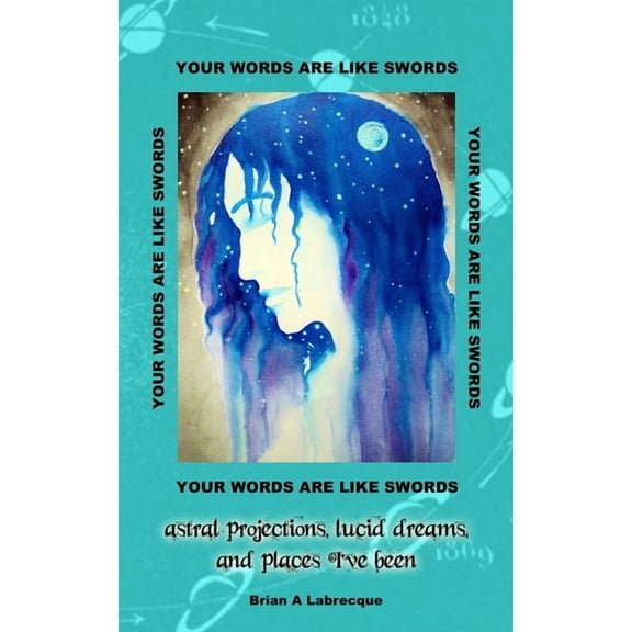 Your Words are Like Swords: Astral Projections, Lucid Dreams, and Places I've Been, (Paperback)