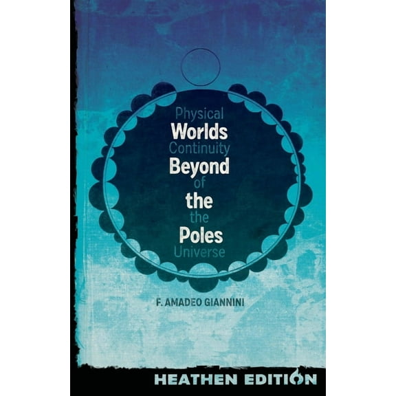 Worlds Beyond the Poles (Heathen Edition): Physical Continuity of the Universe, (Paperback)