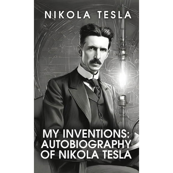 My Inventions: The Autobiography of Nikola Tesla: The Autobiography of Nikola Tesla by Nikola Tesla (Hardcover)