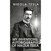 My Inventions: The Autobiography of Nikola Tesla: The Autobiography of Nikola Tesla by Nikola Tesla (Hardcover)
