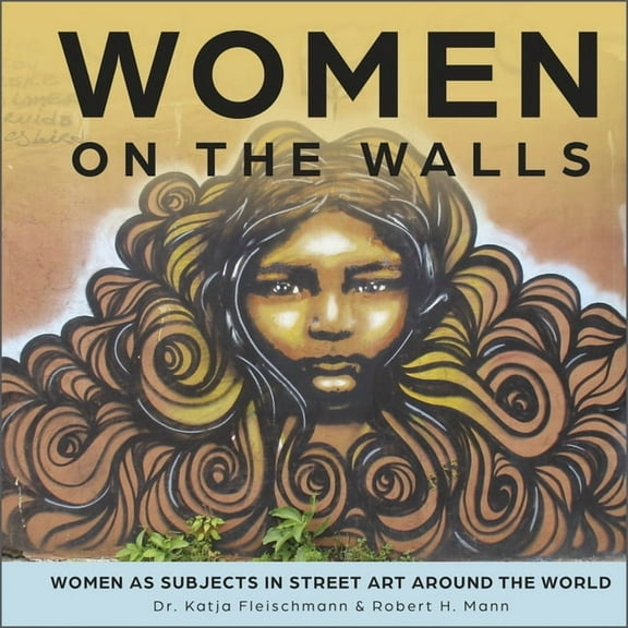 Women on the Walls: Women as Subjects in Street Art Around the World, (Hardcover)