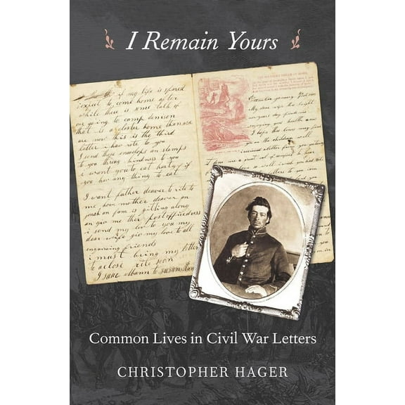 I Remain Yours: Common Lives in Civil War Letters (Hardcover)