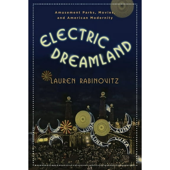 Film and Culture Electric Dreamland: Amusement Parks, Movies, and American Modernity, (Paperback)