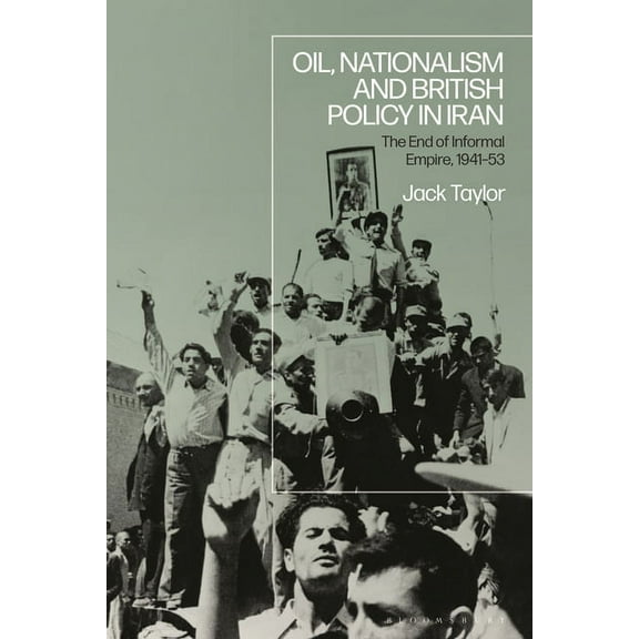 Oil, Nationalism and British Policy in Iran: The End of Informal Empire, 1941-53, (Paperback)