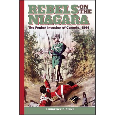 Rebels On The Niagara The Fenian Invasion Of Canada