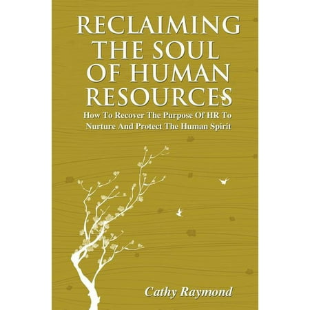 Reclaiming the Soul of Human Resources: How to Recover the Purpose of HR to Nurture and Protect the Human Spirit (Paperback)