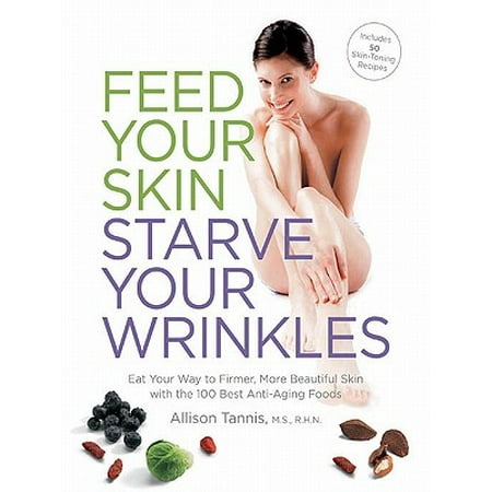 Feed Your Skin, Starve Your Wrinkles: Eat Your Way to Firmer, More Beautiful Skin with the 100 Best Anti-Aging Foods - (Best Food In Don T Starve Together)