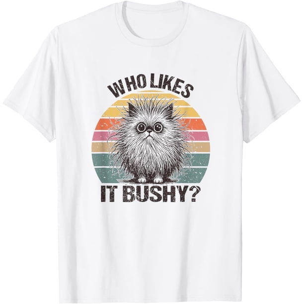 Who Likes It Bushy Funny Bushy Cat Meme - Camiseta