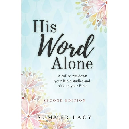 His Word Alone : A Call to Put Down Your Bible Studies and Pick Up Your