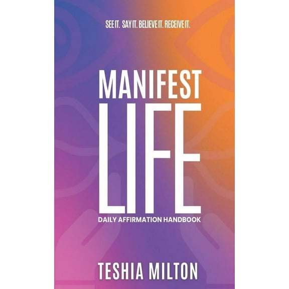 See it. Say it. Believe it. Receive it. Manifest Life Affirmation Handbook, (Paperback)