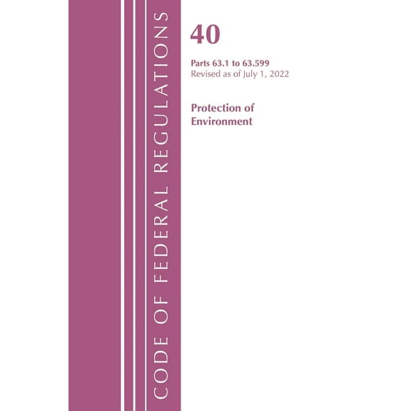 Code of Federal Regulations, Title 40 Pr Code of Federal Regulations, Title 40 Protection of the Environment 63.1-63.599, Revised as of July 1, 2022, (Paperback)