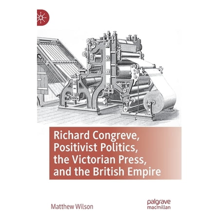 Richard Congreve Positivist Politics the Victorian Press and the British Empire (Hardcover)