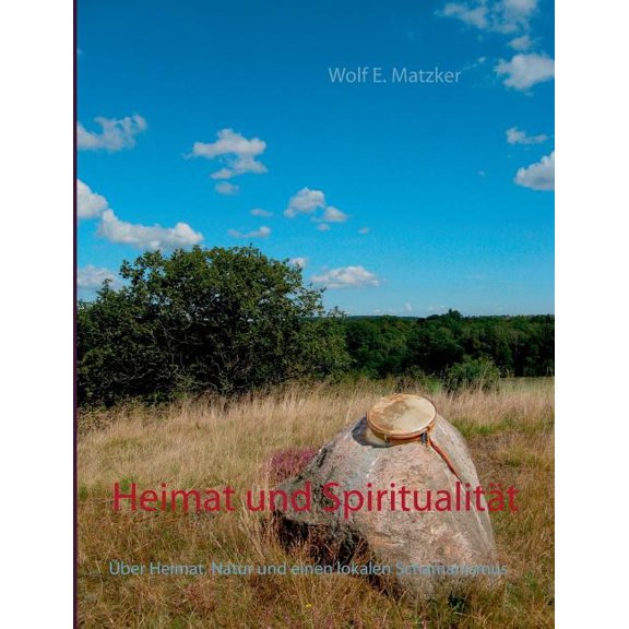 Heimat und SpiritualitÃ¤t: Ãber Heimat, Natur und einen lokalen Schamanismus, (Paperback)