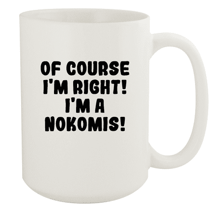 

Of Course I m Right! I m A Nokomis! - Ceramic 15oz White Mug White