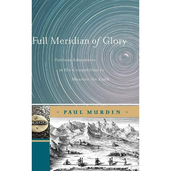 Full Meridian of Glory: Perilous Adventures in the Competition to Measure the Earth, (Hardcover)