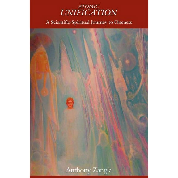 Atomic Unification: A Scientific-Spiritual Journey to Oneness, (Paperback)