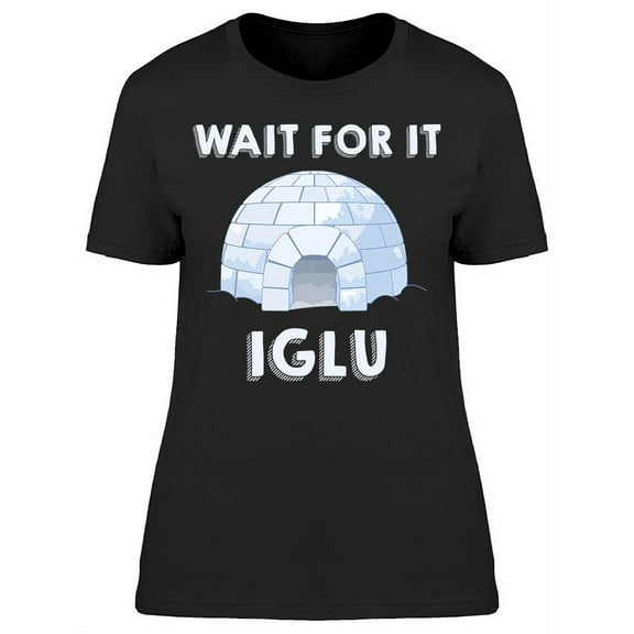 Wait For It Iglu Tee Women's -Image by Shutterstock Women's T-shirt