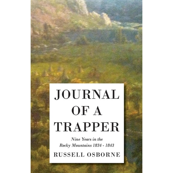 Journal of a Trapper - Nine Years in the Rocky Mountains 1834-1843: Being a General Description of the Country, Climate,, (Paperback)