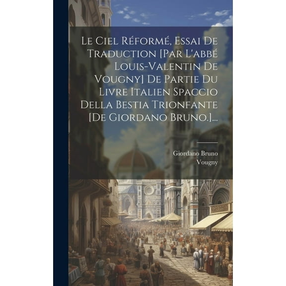 Le Ciel Réformé, Essai De Traduction [par L'abbé Louis-valentin De Vougny] De Partie Du Livre Italien Spaccio Della Bestia Trionfante [de Giordano Bruno.]... (Hardcover)