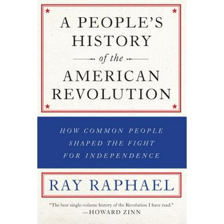 A People's History of the American Revolution : How Common People Shaped the Fight for