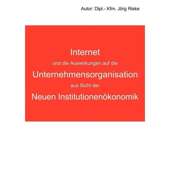 Internet und die Auswirkungen auf die Unternehmensorganisation aus Sicht der neuen InstitutionenÃ¶konomik, (Paperback)