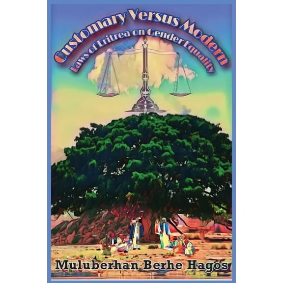 Customary Versus Modern Laws of Eritrea on Gender Equality: A Comprehensive Study on Harmonization of Pluralistic Laws, (Paperback)