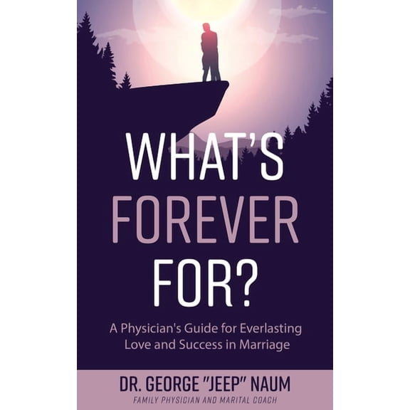 What's Forever For?: A Physician's Guide for Everlasting Love and Success in Marriage, (Paperback)