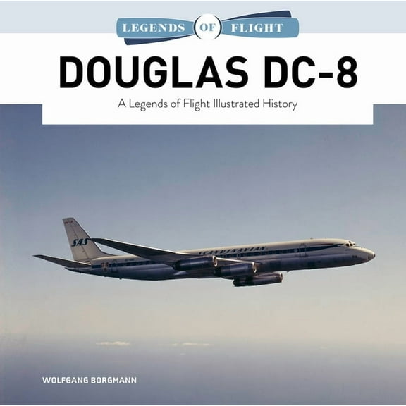 Legends of Flight Douglas DC-8: A Legends of Flight Illustrated History, Book 13, (Hardcover)