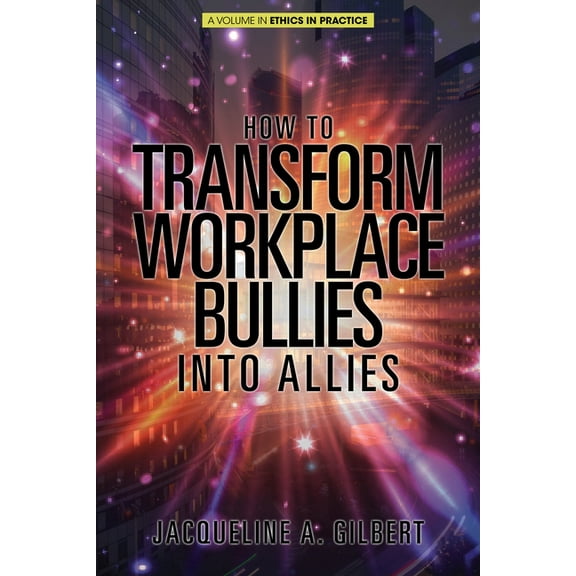 Ethics in Practice How to Transform Workplace Bullies into Allies (HC), (Hardcover)