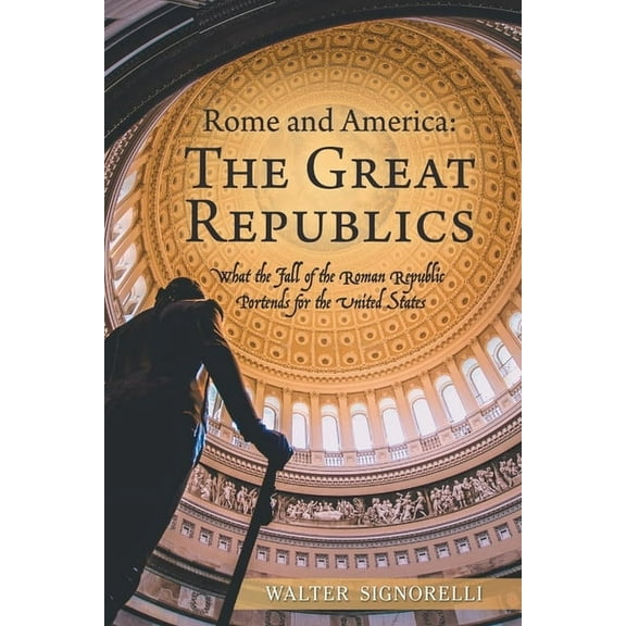 Rome and America: The Great Republics: What The Fall Of The Roman Republic Portends For The United States, (Paperback)