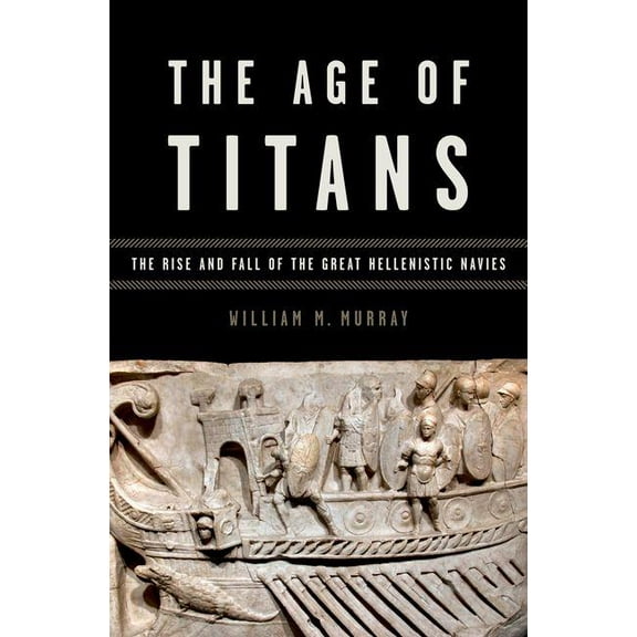 Onassis Hellenic Culture Age of Titans: The Rise and Fall of the Great Hellenistic Navies, (Hardcover)