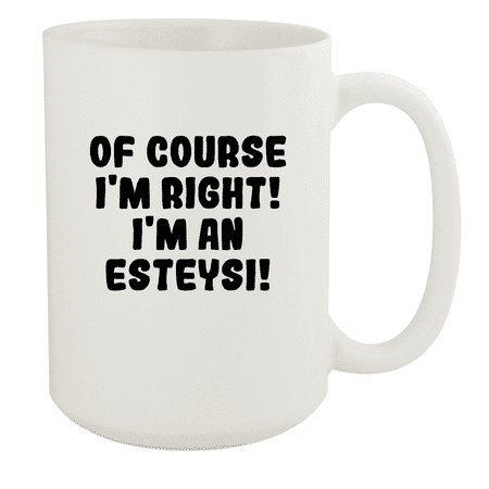 

Of Course I m Right! I m An Esteysi! - Ceramic 15oz White Mug White