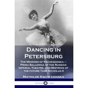 Dancing in Petersburg: The Memoirs of Kschessinska - Prima Ballerina of the Russian Imperial Theatre, and Mistress of the future Tsar Nicholas II (Paperback)