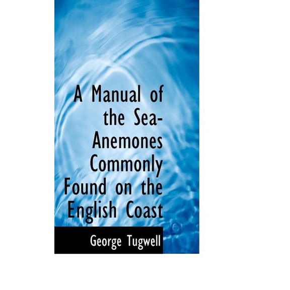 A Manual of the Sea-Anemones Commonly Found on the English Coast (Paperback)