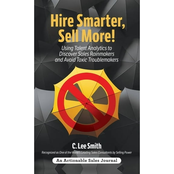 Hire Smarter, Sell More!: Using Talent Analytics to Discover Sales Rainmakers and Avoid Toxic Troublemakers (Hardcover)