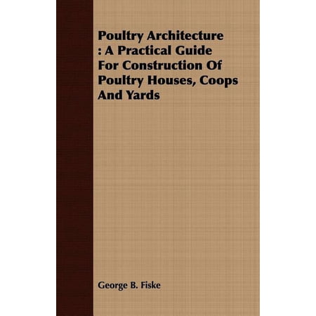 Poultry Architecture: A Practical Guide for Construction of Poultry Houses, Coops and Yards