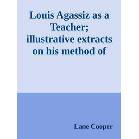 Louis Agassiz as a Teacher; illustrative extracts on his method of instruction -