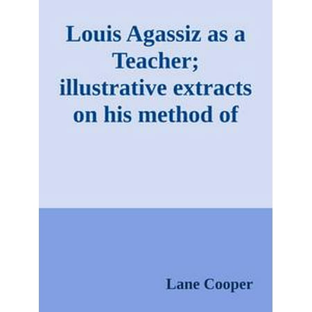 Louis Agassiz as a Teacher; illustrative extracts on his method of instruction - (Best Hash Extraction Method)