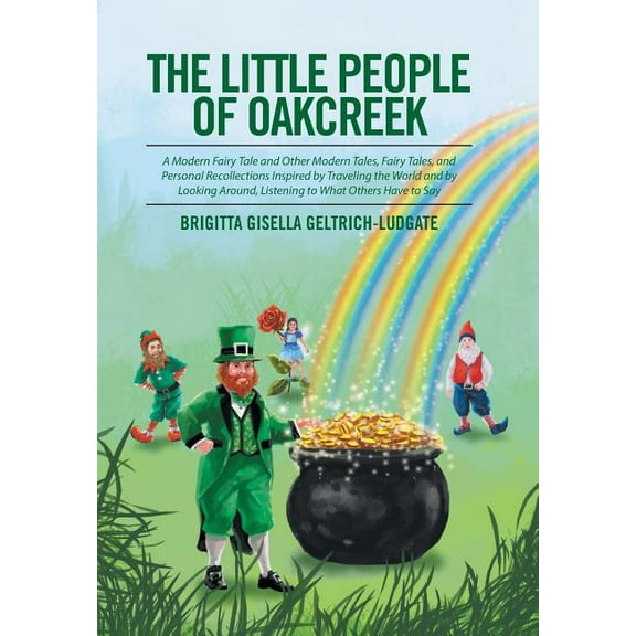 The Little People of Oakcreek: A Modern Fairy Tale and Other Modern Tales, Fairy Tales, and Personal Recollections Inspi, (Hardcover)
