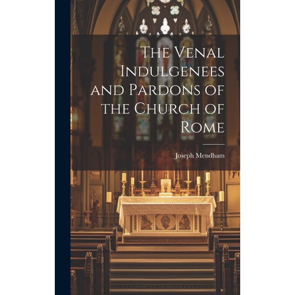 The Venal Indulgenees and Pardons of the Church of Rome (Hardcover)
