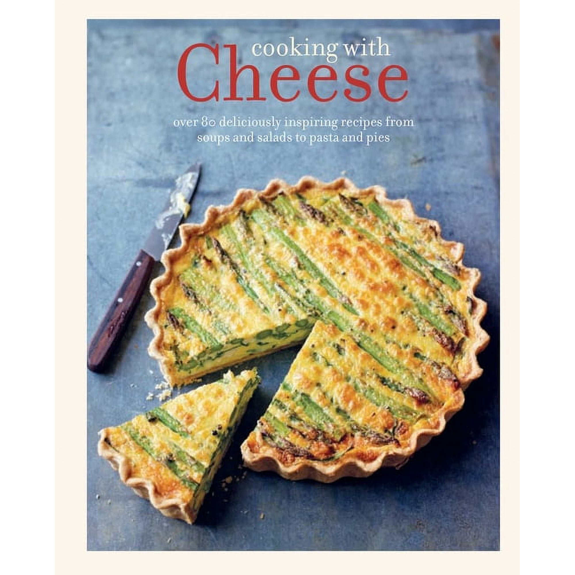 Cooking with Cheese : over 80 deliciously inspiring recipes from soups and salads to pasta and pies (Hardcover)