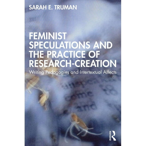 Feminist Speculations and the Practice of Research-Creation: Writing Pedagogies and Intertextual Affects, (Paperback)