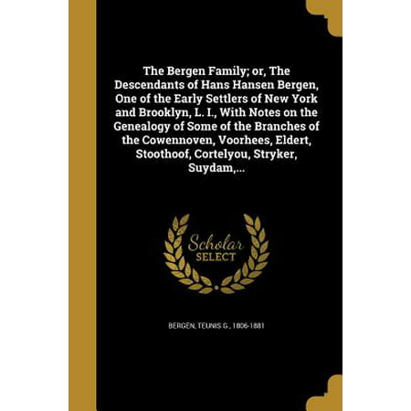 The Bergen Family; Or, the Descendants of Hans Hansen Bergen, One of the Early Settlers of New York and Brooklyn, L. I., with Notes on the Genealogy of Some of the Branches of the Cowennoven, Voorhees, Eldert, Stoothoof, Cortelyou, Stryker, Suydam,