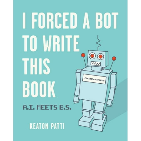 I Forced a Bot to Write This Book : A.I. Meets B.S. (Paperback)