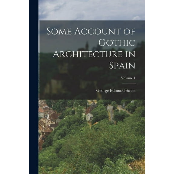 Some Account of Gothic Architecture in Spain; Volume 1 (Paperback)