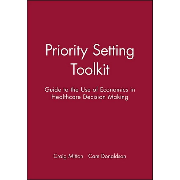 Priority Setting Toolkit: Guide to the Use of Economics in Healthcare Decision Making, (Paperback)