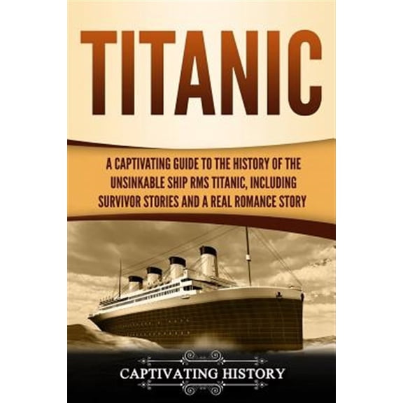 Pre-Owned Captivating History: Titanic: A Captivating Guide to the History of the Unsinkable Ship RMS Titanic, Including Survivor Stories and a Real Romance Story (Paperback)