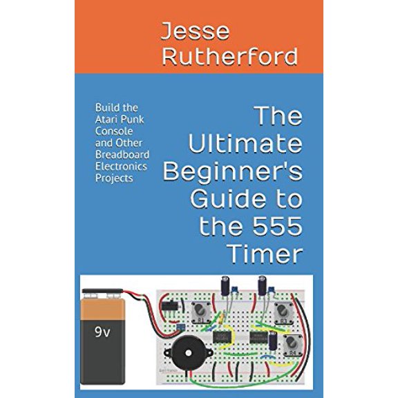 Pre-Owned The Ultimate Beginner's Guide to the 555 Timer: Build the Atari Punk Console and Other Breadboard Electronics Projects (Paperback) 1520148038 9781520148038