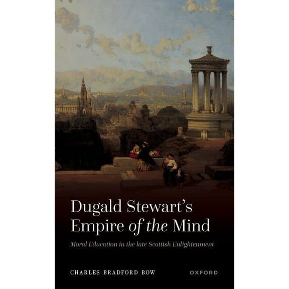 Dugald Stewart's Empire of the Mind: Moral Education in the Late Scottish Enlightenment, (Hardcover)