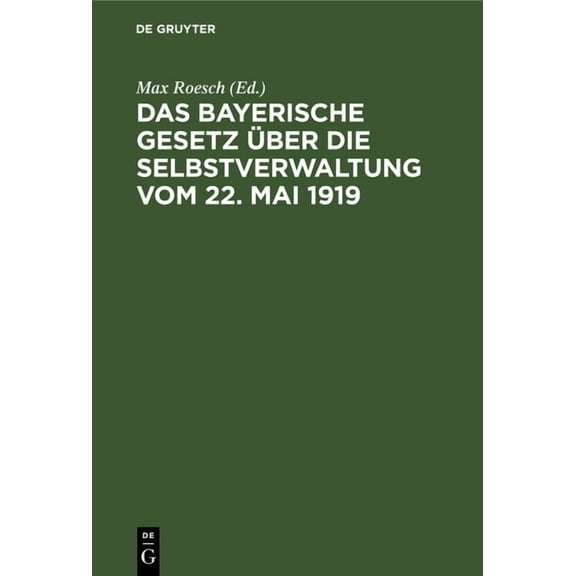 Das Bayerische Gesetz Über Die Selbstverwaltung Vom 22. Mai 1919: Nebst Vollzugsanweisung, Erläuterungen Und Anhang Enthaltend Die Gültigen Bestimmungen Der Rechtsrh. Gemeindeordnung, Des Distriktsrat